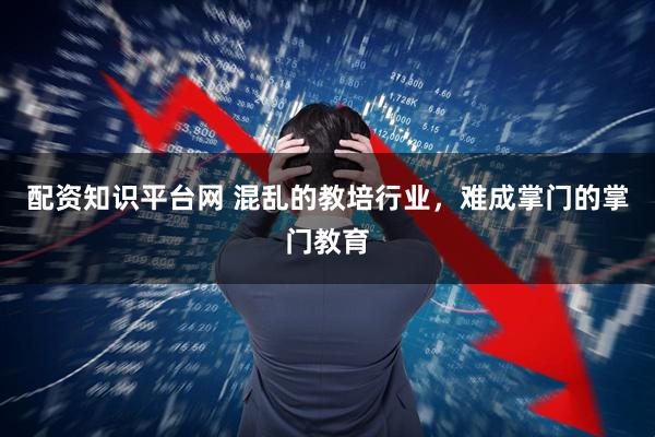 配资知识平台网 混乱的教培行业，难成掌门的掌门教育