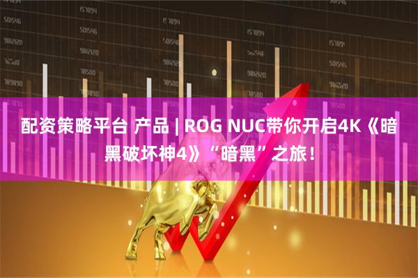 配资策略平台 产品 | ROG NUC带你开启4K《暗黑破坏神4》“暗黑”之旅！