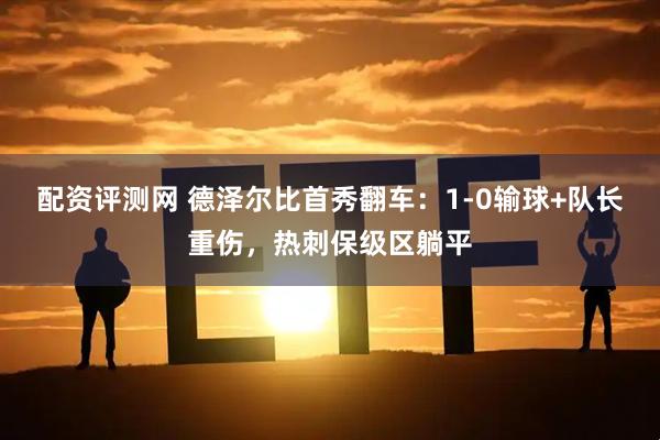 配资评测网 德泽尔比首秀翻车：1-0输球+队长重伤，热刺保级区躺平