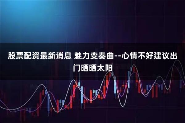 股票配资最新消息 魅力变奏曲--心情不好建议出门晒晒太阳