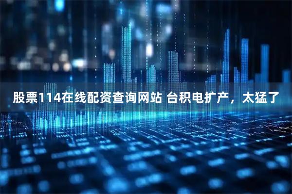 股票114在线配资查询网站 台积电扩产，太猛了